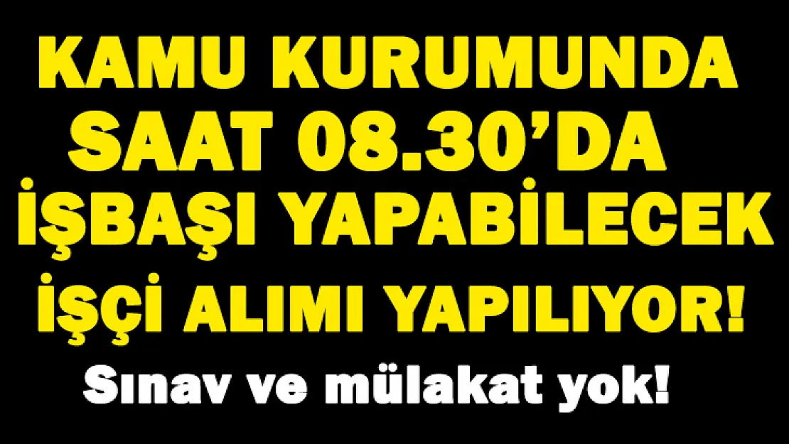 Kamu kurumu sabah 08.30'da işbaşı yapabilecek işçi alımı yapıyor! Sınav ve mülakat yok!