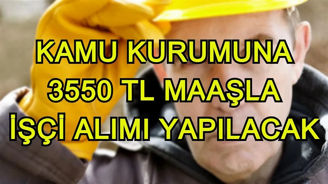 Kamu kurumuna 3550 TL maaşla işçi alımı yapılacak! SON BAŞVURU TARİHİ 29 TEMMUZ