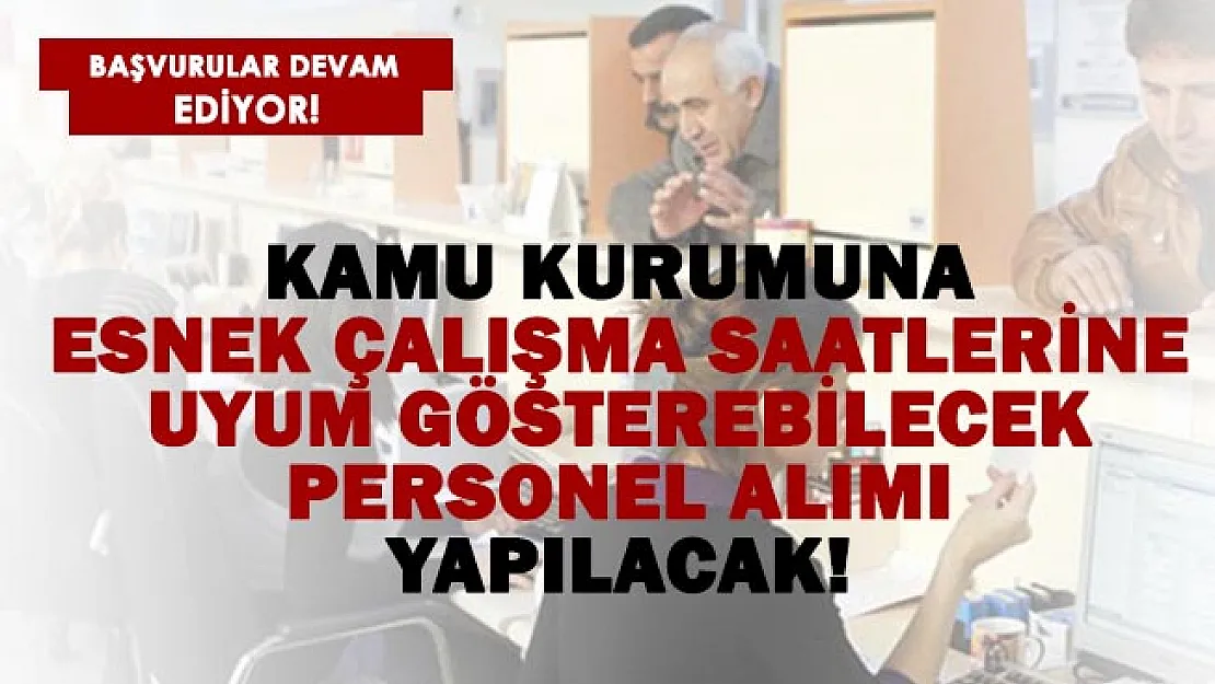 Kamu kurumuna esnek çalışma saatlerine uygunluk gösteren personel alımı başladı!