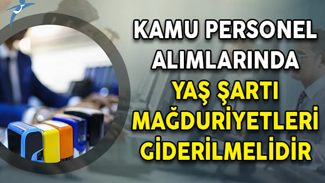 Kamu Personel Alımlarında Yaş Şartı Mağduriyetleri Giderilmelidir