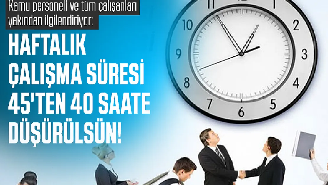 Kamu personeli ve tüm çalışanları yakından ilgilendiriyor: Haftalık çalışma süresi 45'ten 40 saate düşürülsün!