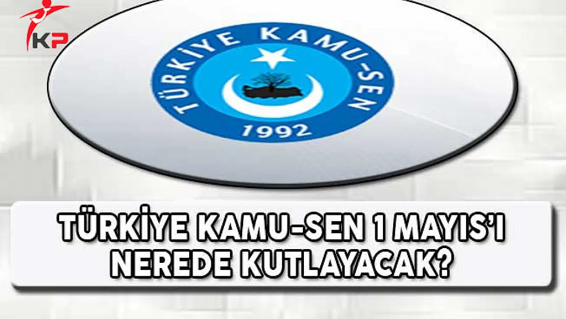 Kamu-Sen 1 Mayıs Kutlamalarını Nerede Yapacak?