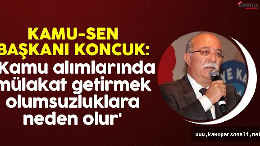 Kamu-Sen Başkanı Koncuk'tan kamu alımlarında mülakat açıklaması