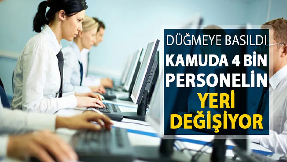 Kamuda 4 Bin Personelin Yeri Değişiyor ! Düğmeye Basıldı
