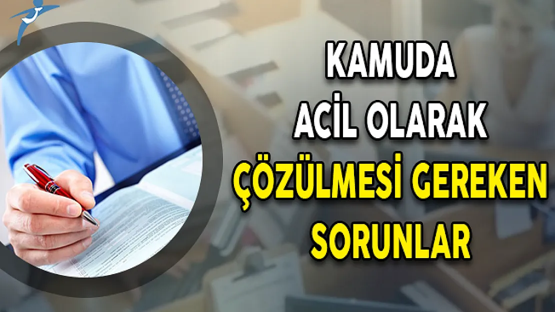 Kamuda Acil Olarak Çözülmesi Gereken Sorunlar!