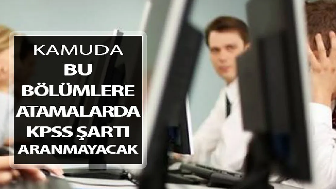 Kamuda Bu Bölümlere KPSS Şartı Aranmadan Atama Yapılacak