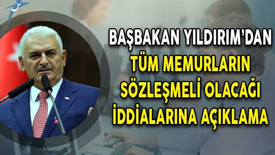 Kamuda Çalışan Tüm Memurların Sözleşmeli Olacağı İddialarına Başbakan Yıldırım'dan Açıklama