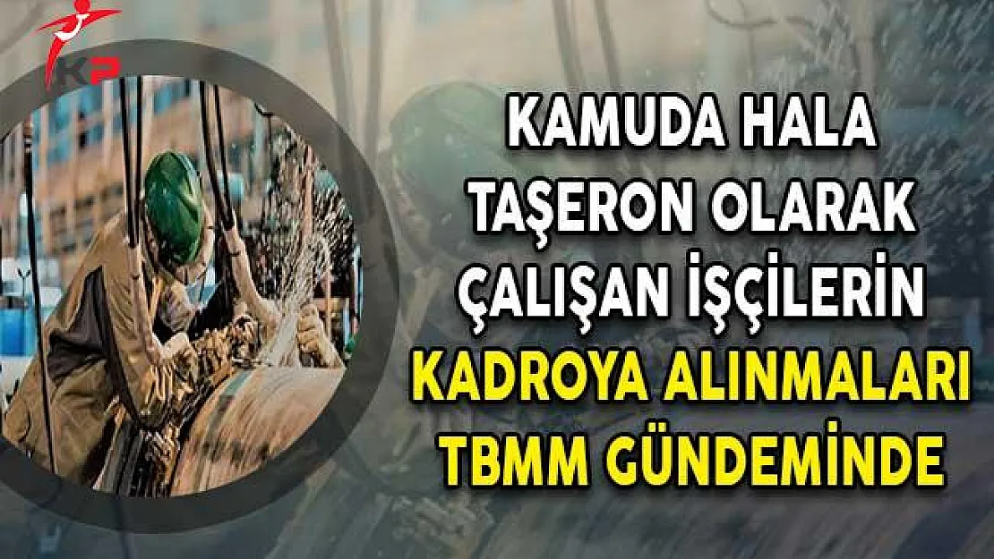 Kamuda Hala Taşeron Olarak Çalışan İşçilerin Kadroya Alınmaları TBMM Gündeminde