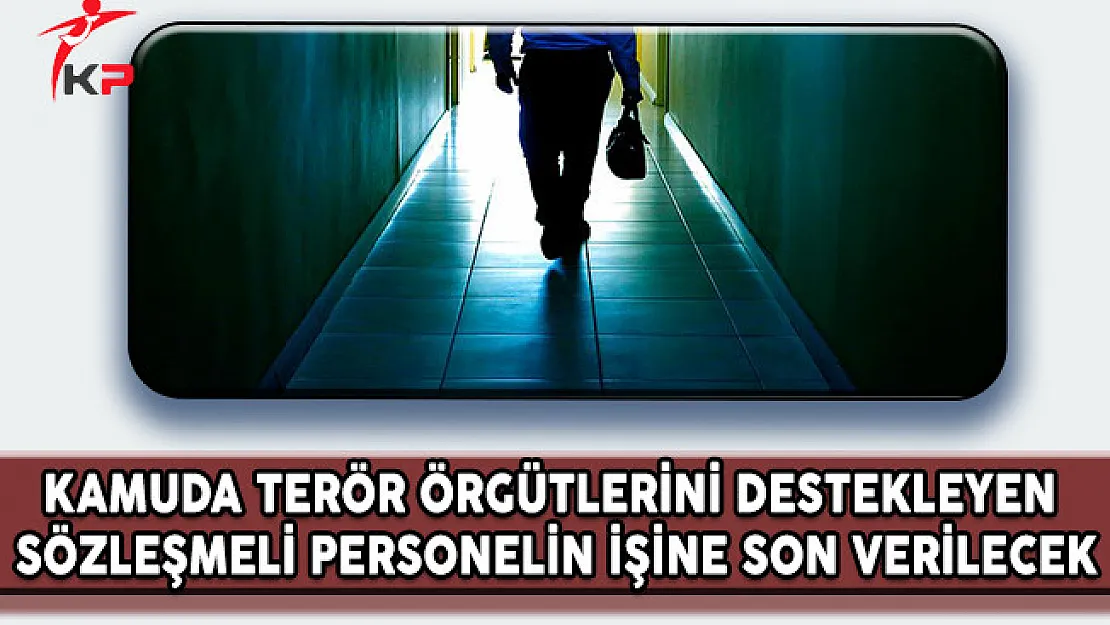 Kamuda Terör Örgütlerini Destekleyen Sözleşmeli Personelin İşine Son Verilecek