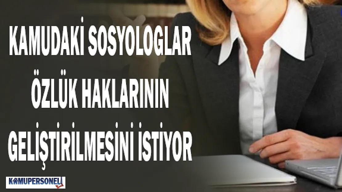 Kamudaki Sosyologların Özlük Hakları Geliştirilmelidir