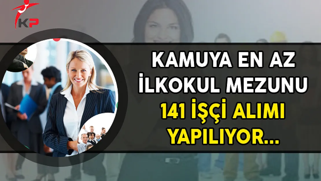 Kamuya En Az İlkokul Mezunu 141 İşçi Alımı Yapılıyor