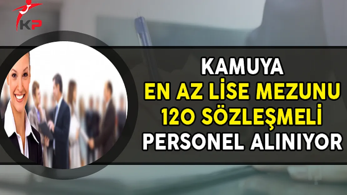 Kamuya En Az Lise Mezunu 120 Sözleşmeli Personel Alımı Yapılıyor (KPSS'li, KPSS Şartsız)