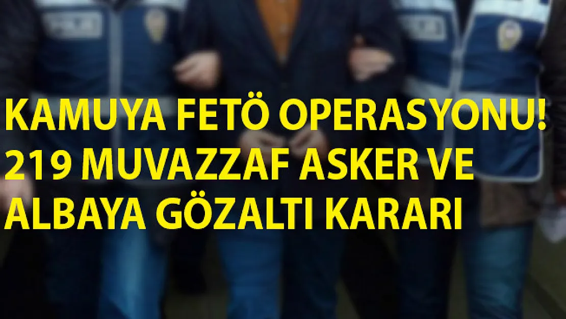 Kamuya FETÖ Operasyonu! 219 Muvazzaf Asker ve Albaya Gözaltı Kararı