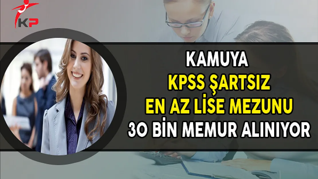 Kamuya KPSS Şartsız 30 Bin Memur Alımı Yapılıyor (En Az Lise Mezunu)