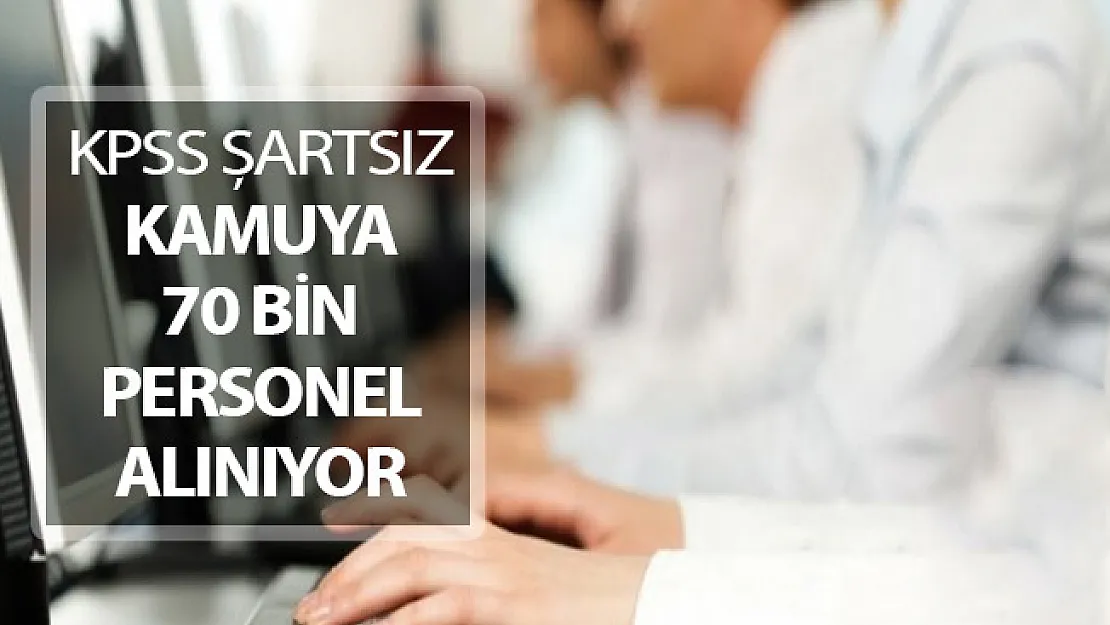Kamuya KPSS Şartsız 70 Bin Personel Alımı Yapılıyor !