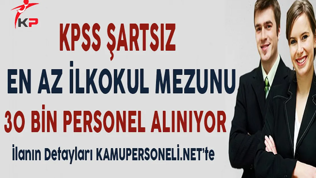 Kamuya KPSS Şartsız En Az İlkokul Mezunu 30 Bin Kamu Personeli Alınıyor