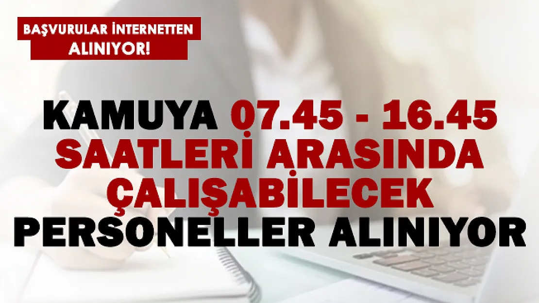 Kamuya saat 07.45 ile 16.45 arasında çalışabilecek kadrolu personeller alınıyor!