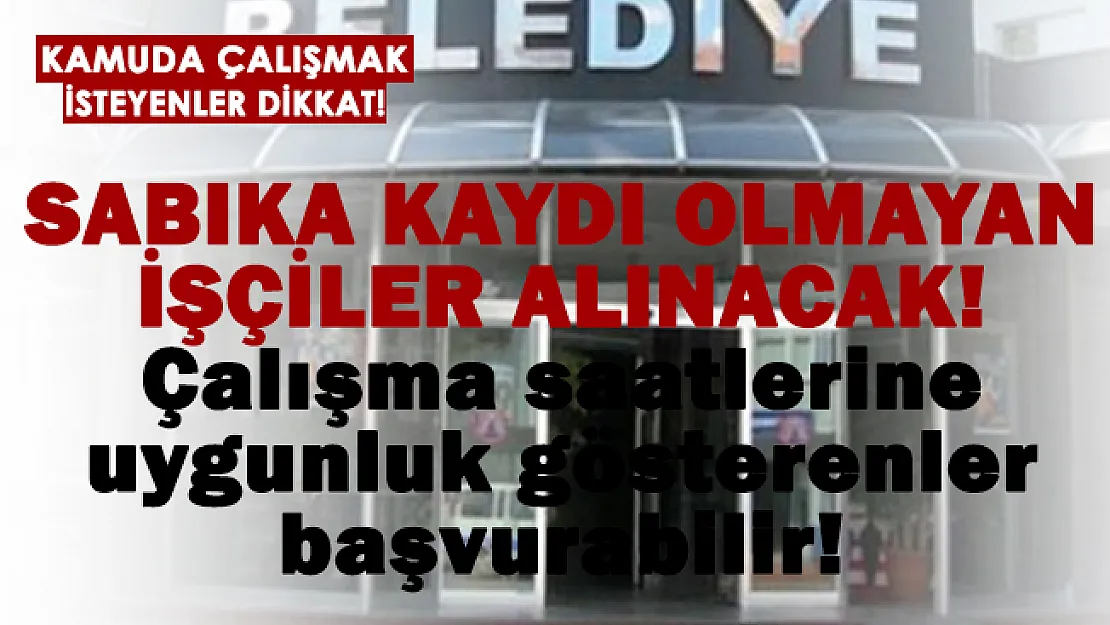 Kamuya sabıka kaydı olmayan işçiler alınıyor! Çalışma saatlerini kabul edenler başvurabilir!