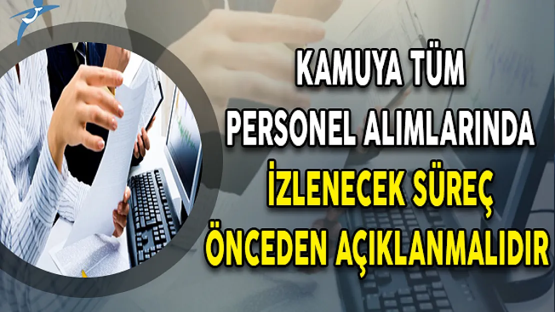 Kamuya Tüm Personel Alımlarında İzlenecek Süreç Önceden Açıklanmalıdır