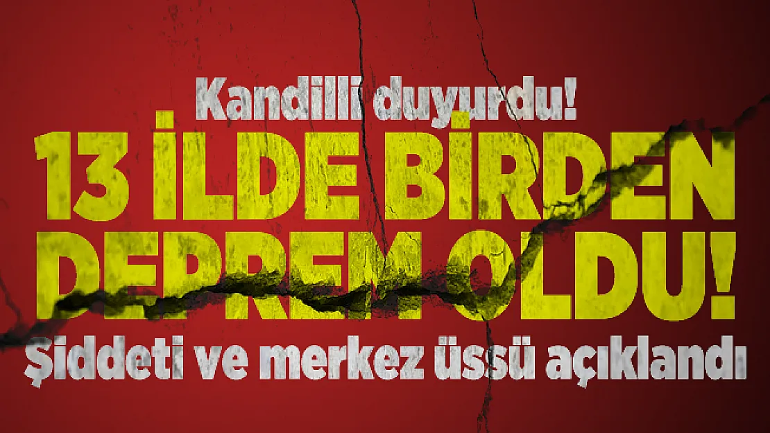 Kandilli duyurdu! 13 ilde birden deprem oldu! Şiddeti ve merkez üssü açıklandı