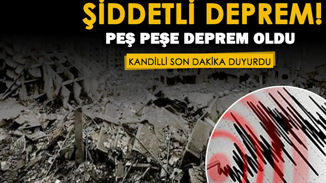 Kandilli Rasathanesi son dakika duyurdu! Peş peşe şiddetli deprem oldu