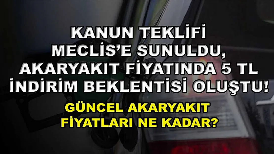Kanun teklifi Meclis'e sunuldu, akaryakıt fiyatında 5 TL indirim beklentisi oluştu! Güncel akaryakıt fiyatları ne kadar?