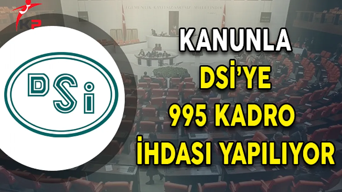 Kanunla DSİ'ye 995 Kadro İhdası Yapılıyor