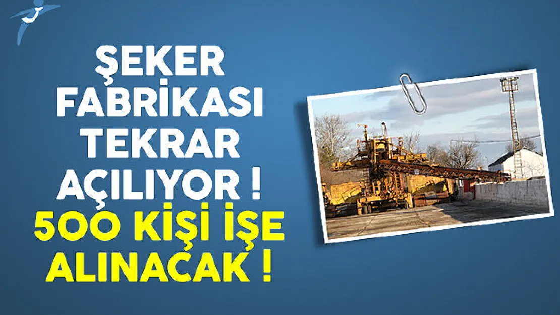 Kapanan şeker fabrikası tekrar açılıyor ! 500 kişi işe alınacak