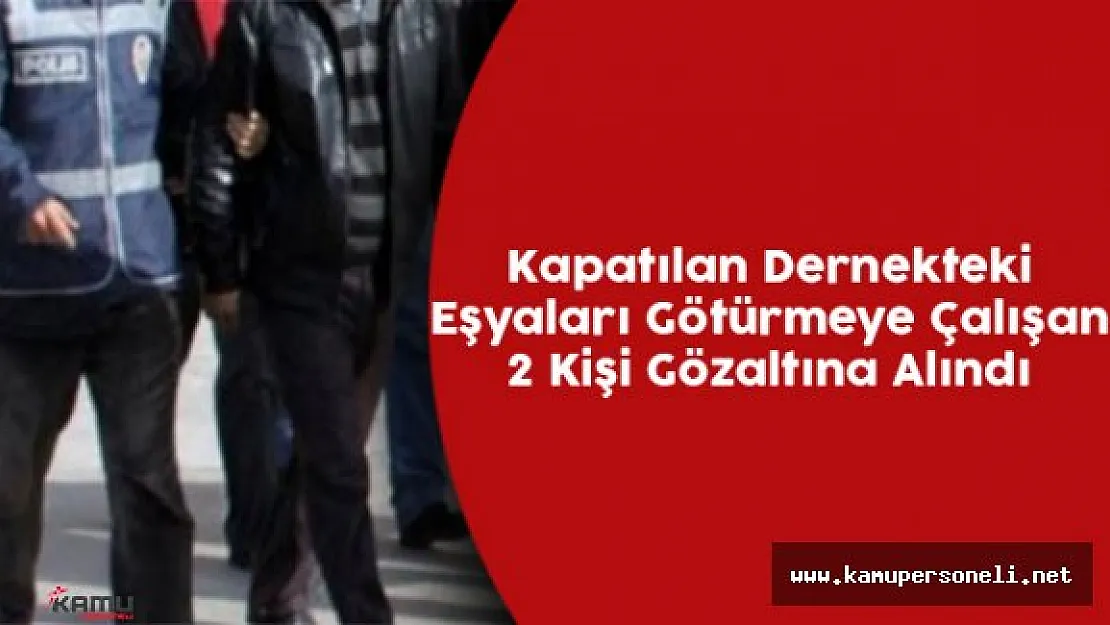 Kapatılan Dernekteki Eşyaları Götürmeye Çalışan 2 Kişi Gözaltına Alındı