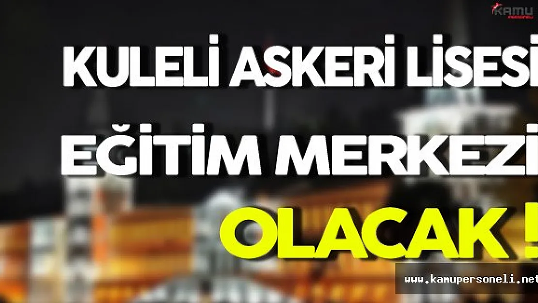Kapatılan Kuleli Askeri Lisesi Eğitim Merkezi Olacak