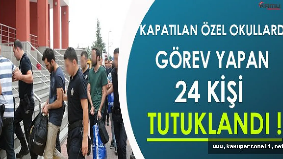 Kapatılan Özel Okullarda Görev Yapan 24 Kişi Tutuklandı