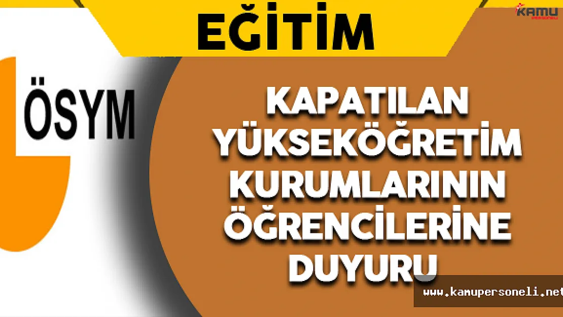 Kapatılan Yükseköğretim Kurumlarının Öğrencilerine ÖSYM'den Duyuru !