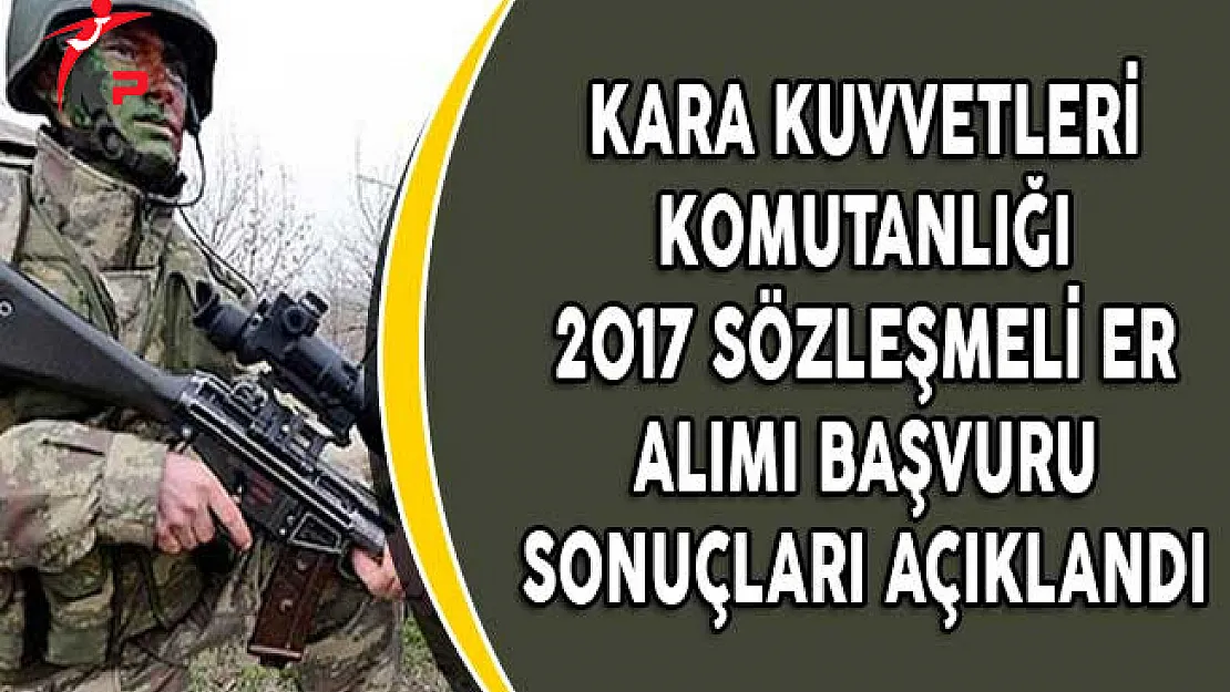 Kara Kuvvetleri Komutanlığı 2017 Sözleşmeli Er Alımı Başvuru Sonuçları Açıklandı