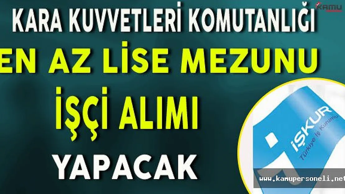 Kara Kuvvetleri Komutanlığı 55.Bakım Merkezi En Az Lise Mezunu İşçi Alımı Yapacak