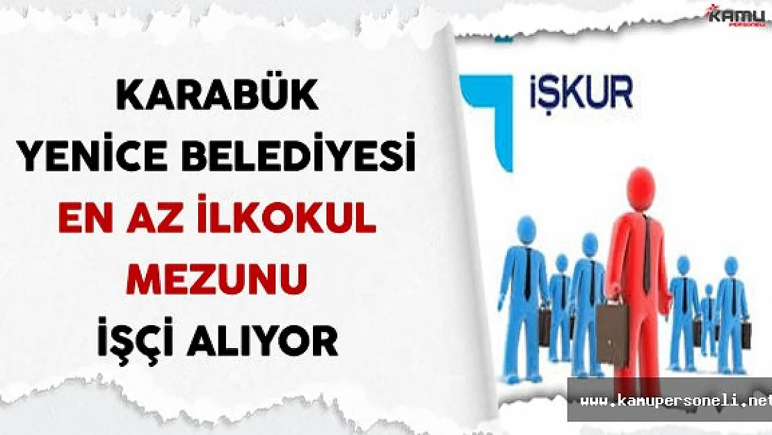 Karabük Yenice Belediyesi İşkur Aracılığıyla En Az İlkokul Mezunu İşçi Alıyor