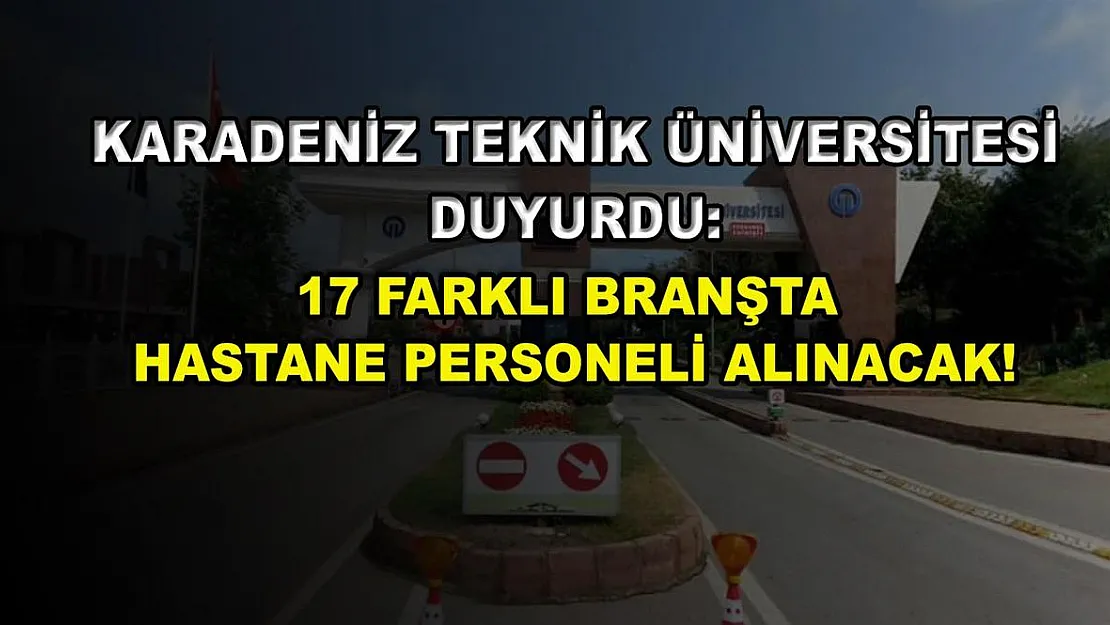 Karadeniz Teknik Üniversitesi Duyurdu: 17 Farklı Branşta Hastane Personeli Alınacak!