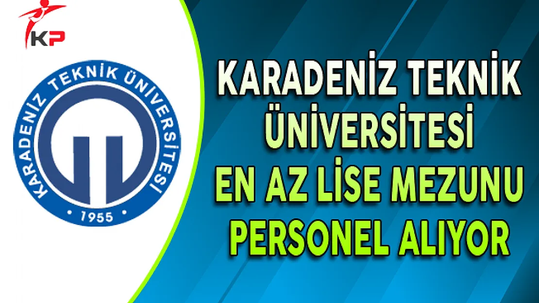 Karadeniz Teknik Üniversitesi (KATÜ) En Az Lise Mezunu Personel Alıyor