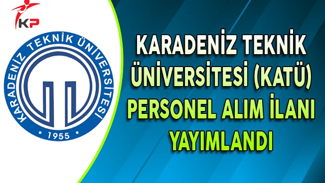 Karadeniz Teknik Üniversitesi (KATÜ) Personel Alımı Yapıyor