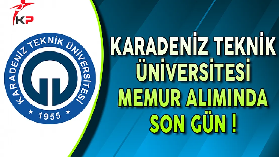 Karadeniz Teknik Üniversitesi (KTÜ) Memur Alımı Başvurularında Son Gün !