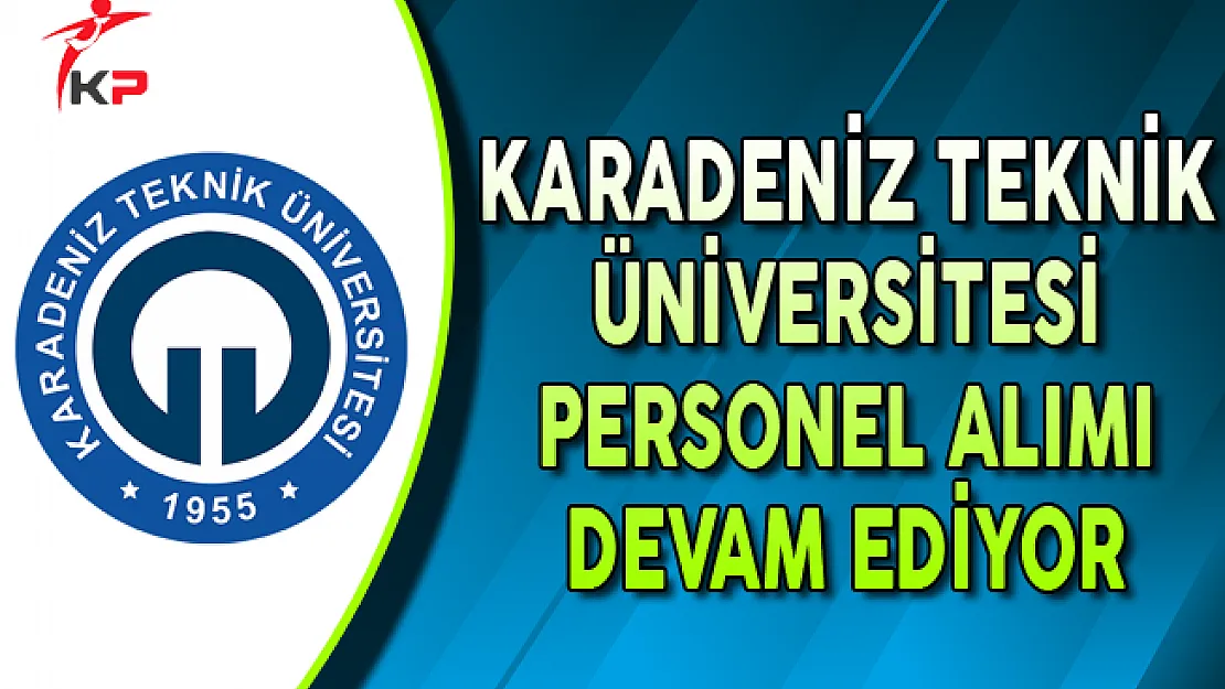 Karadeniz Teknik Üniversitesi (KTÜ) Sözleşmeli Personel Alım Süreci Devam Ediyor