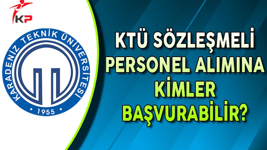 Karadeniz Teknik Üniversitesi (KTÜ) Sözleşmeli Personel Alımına Kimler Başvurabilir?