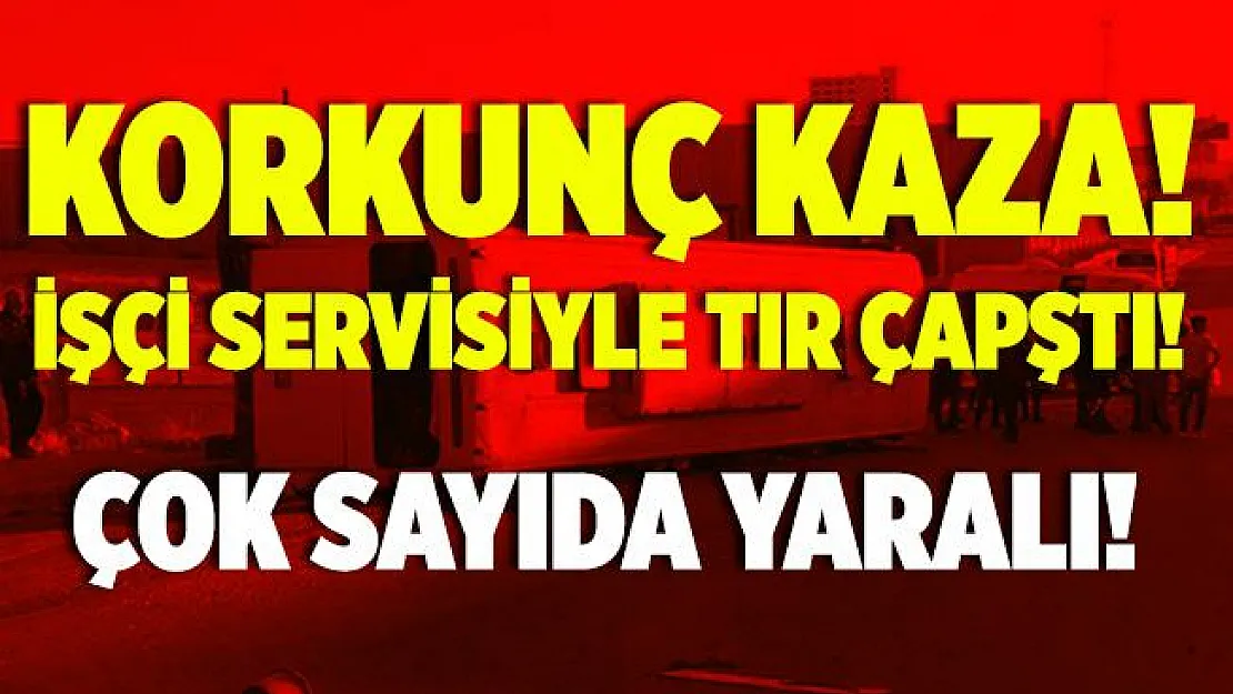 Karaman'da korkunç kaza! İşçi servisi ile tır çarpıştı! Çok sayıda yaralı var!
