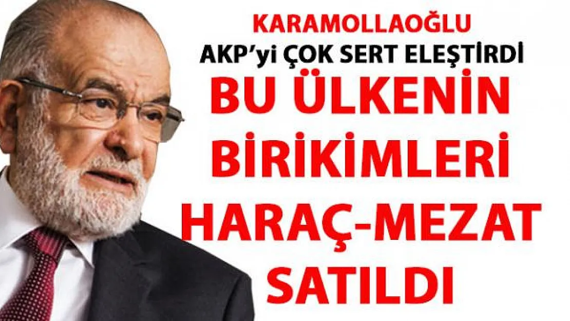 Karamollaoğlu: Ülkenin birikimleri haraç mezat satıldı