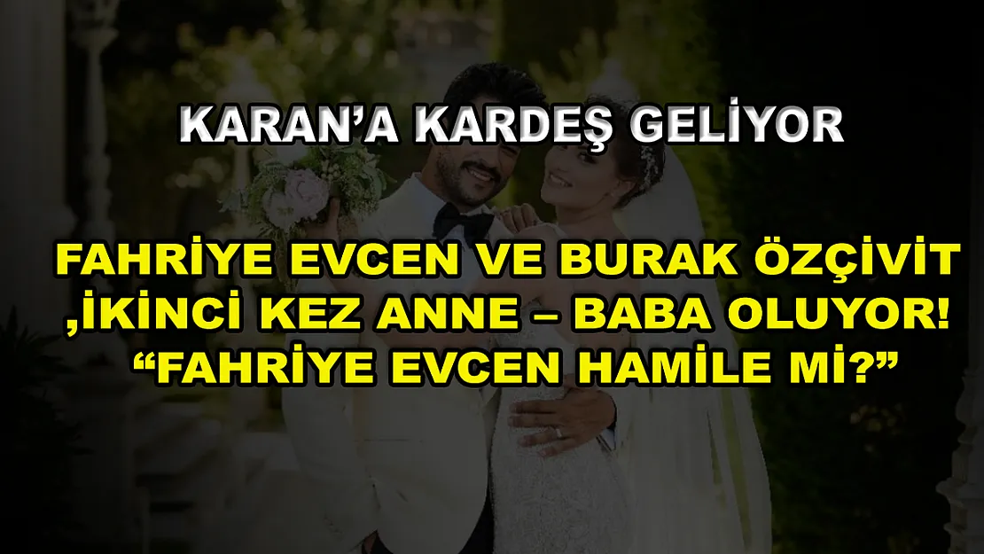 Karan'a Kardeş Geliyor! Fahriye Evcen ve Burak Özçivit İkinci Kez Anne – Baba Oluyor! 'Fahriye Evcen Hamile mi?'