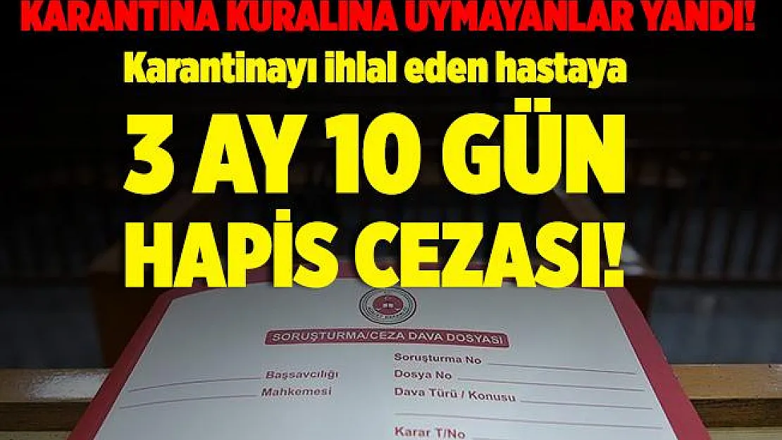 Karantina kuralına uymayanlar yandı! Karantinayı ihlal eden hastaya 3 ay 10 gün hapis cezası verildi!