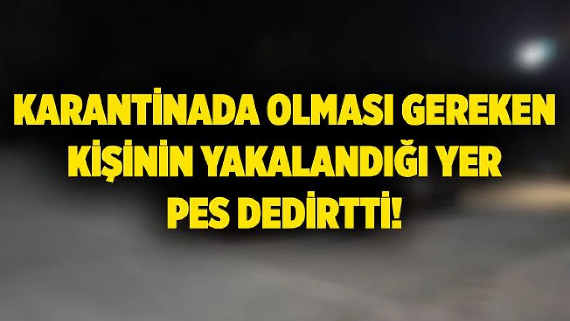 Karantinada olması gereken kişinin yakalandığı yer pes dedirtti! 9 bin TL ceza kesildi!