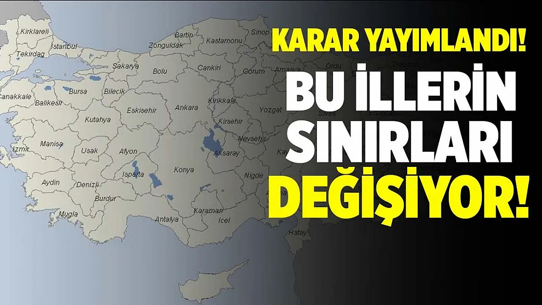 Karar Resmi Gazete'de yayımlandı! Bu illerin sınırları değişti!