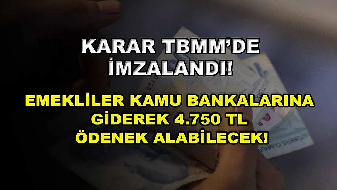 Karar TBMM'de imzalandı! Emekliler kamu bankalarına giderek 4.750 TL ödenek alabilecek!