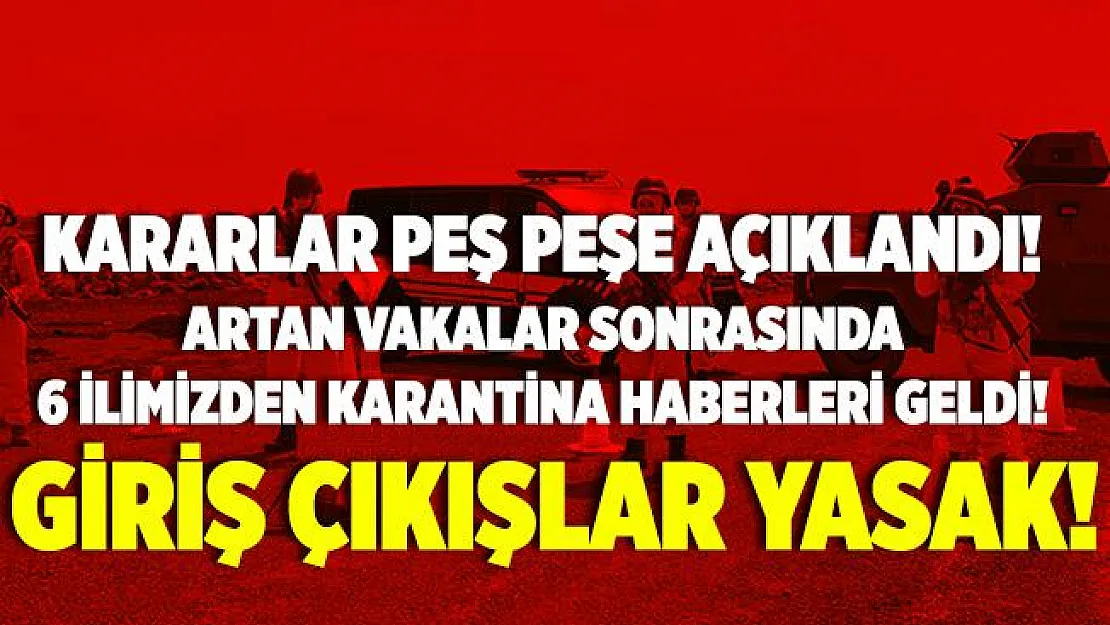Kararları peş peşe açıkladılar! 6 ilden karantina haberleri geldi! Bazı bölgelere giriş çıkışlar ikinci bir karara kadar durduruldu!