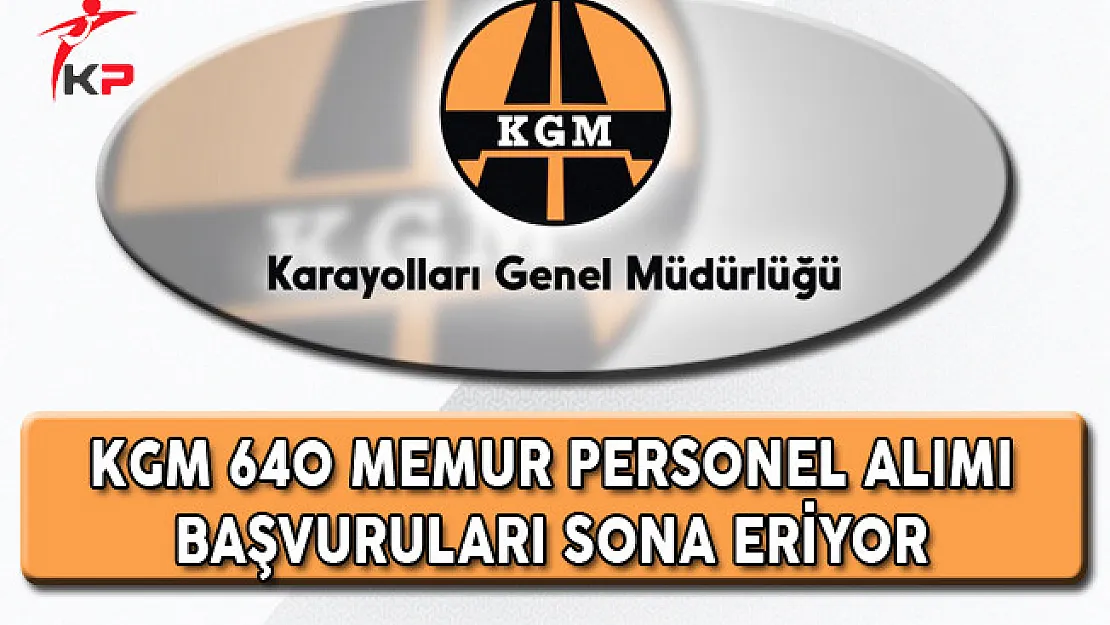 Karayolları Genel Müdürlüğü (KGM) 640 Memur Alımı Başvuruları Sona Eriyor
